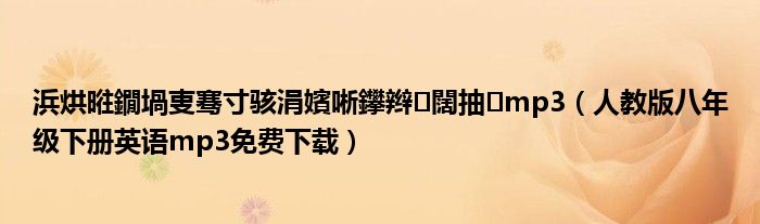 人教版八年级下册英语mp3免费下载(浜烘暀鐗堝叓骞寸骇涓嬪唽鑻辫闊抽mp3)