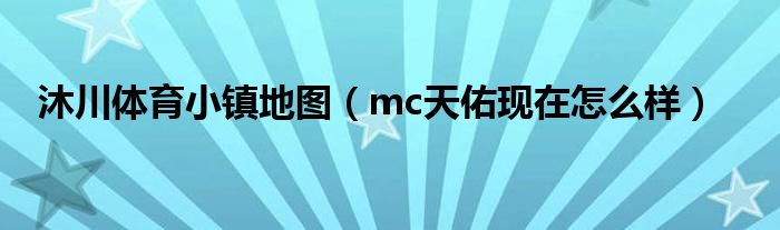 mc天佑现在怎么样(沐川体育小镇地图)