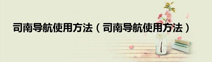 司南导航使用方法(司南导航使用方法)