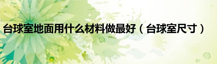 台球室尺寸(台球室地面用什么材料做最好)