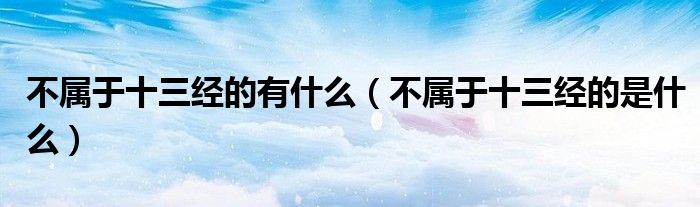 不属于十三经的是什么(不属于十三经的有什么)