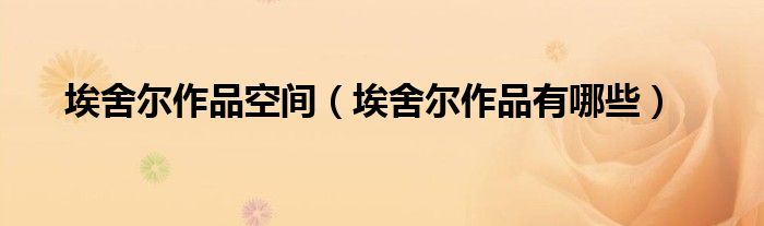 埃舍尔作品有哪些(埃舍尔作品空间)