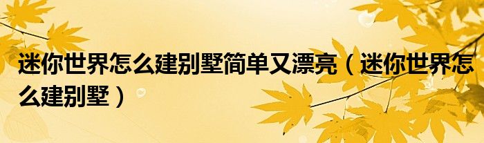 迷你世界怎么建别墅(迷你世界怎么建别墅简单又漂亮)