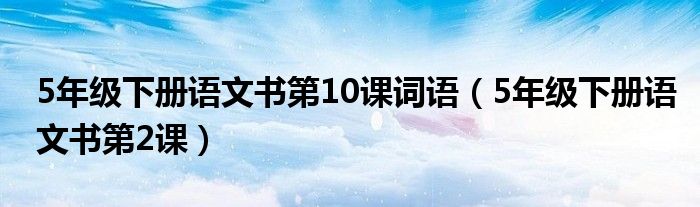 5年级下册语文书第2课(5年级下册语文书第10课词语)