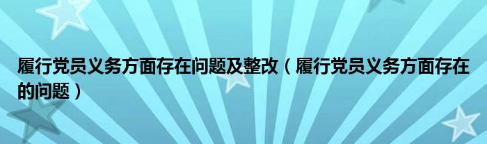履行党员义务方面存在的问题(履行党员义务方面存在问题及整改)