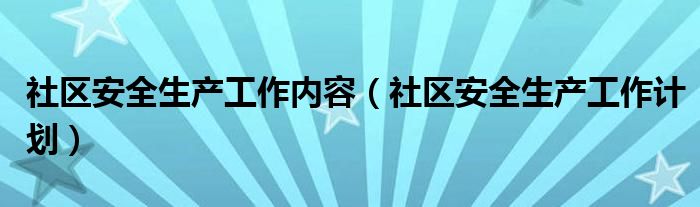 社区安全生产工作计划(社区安全生产工作内容)
