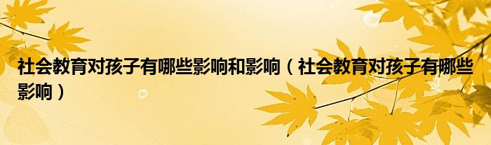 社会教育对孩子有哪些影响(社会教育对孩子有哪些影响和影响)