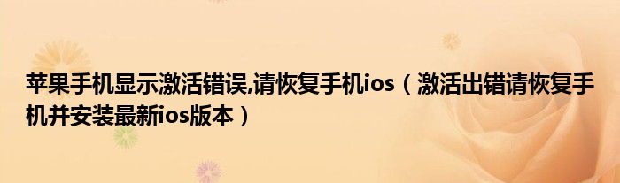 激活出错请恢复手机并安装最新ios版本(苹果手机显示激活错误,请恢复手机ios)