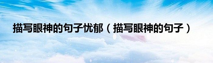 描写眼神的句子(描写眼神的句子忧郁)