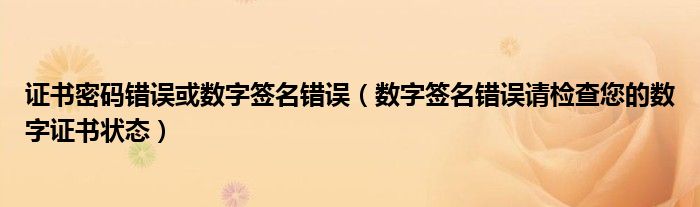 数字签名错误请检查您的数字证书状态(证书密码错误或数字签名错误)