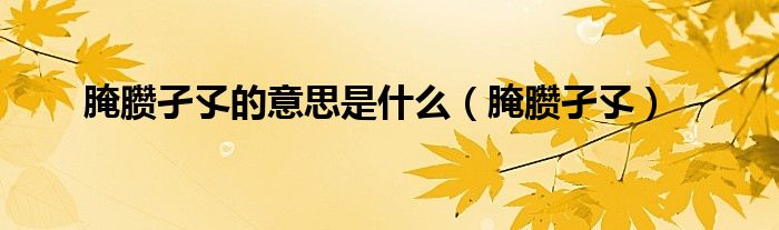 腌臜孑孓(腌臜孑孓的意思是什么)