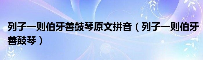 列子一则伯牙善鼓琴(列子一则伯牙善鼓琴原文拼音)