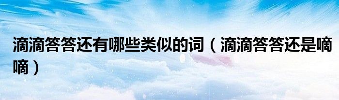 滴滴答答还是嘀嘀(滴滴答答还有哪些类似的词)