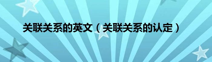 关联关系的认定(关联关系的英文)