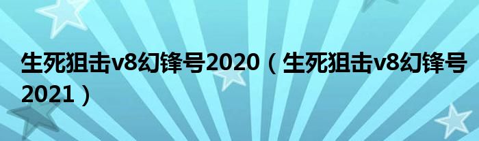 生死狙击v8幻锋号2021(生死狙击v8幻锋号2020)