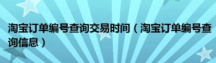 淘宝订单编号查询信息(淘宝订单编号查询交易时间)