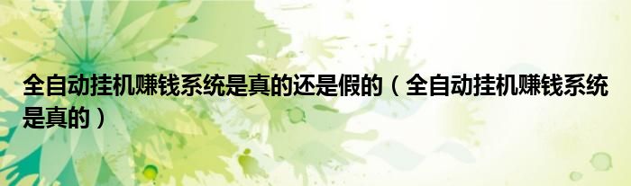 全自动挂机赚钱系统是真的(全自动挂机赚钱系统是真的还是假的)