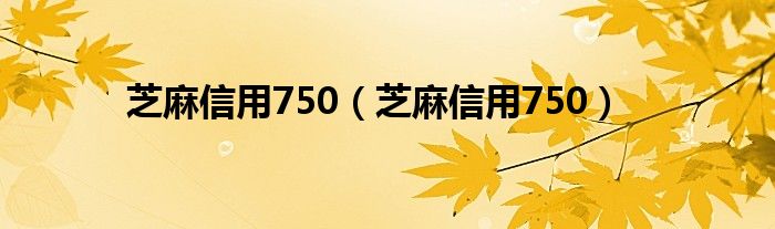 芝麻信用750(芝麻信用750)