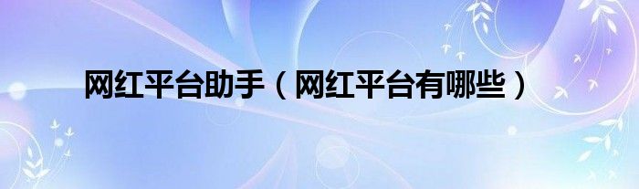 网红平台有哪些(网红平台助手)