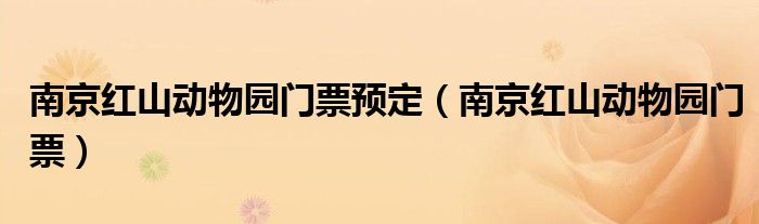 南京红山动物园门票(南京红山动物园门票预定)