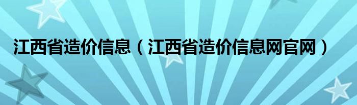 江西省造价信息网官网(江西省造价信息)