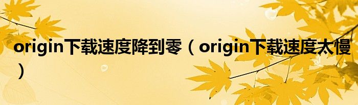 origin下载速度太慢(origin下载速度降到零)