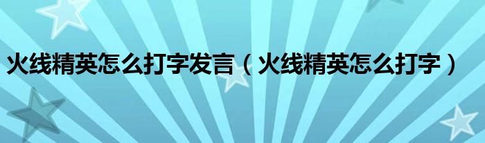 火线精英怎么打字(火线精英怎么打字发言)
