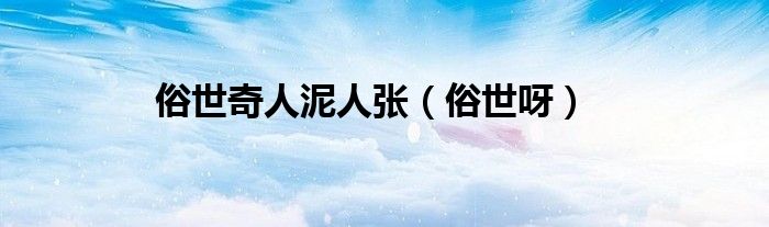 俗世呀(俗世奇人泥人张)
