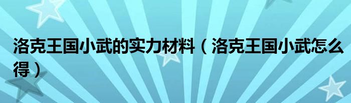 洛克王国小武怎么得(洛克王国小武的实力材料)