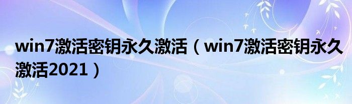 win7激活密钥永久激活2021(win7激活密钥永久激活)