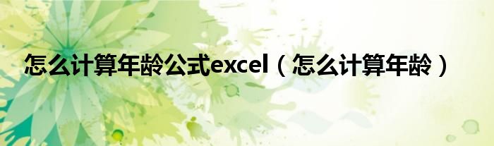 怎么计算年龄(怎么计算年龄公式excel)