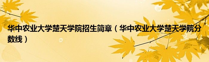 华中农业大学楚天学院分数线(华中农业大学楚天学院招生简章)