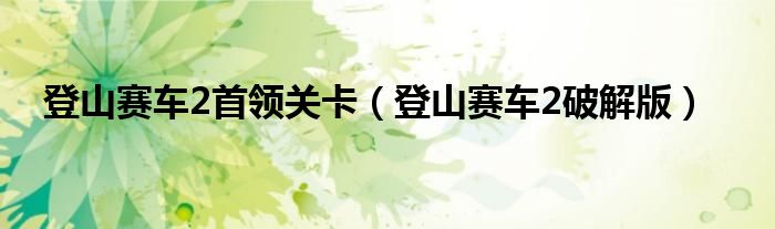 登山赛车2破解版(登山赛车2首领关卡)