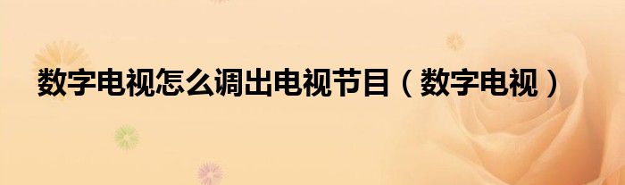 数字电视(数字电视怎么调出电视节目)
