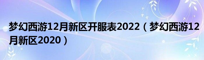 梦幻西游12月新区2020(梦幻西游12月新区开服表2022)