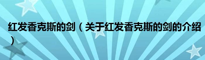 关于红发香克斯的剑的介绍(红发香克斯的剑)
