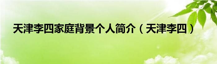 天津李四(天津李四家庭背景个人简介)