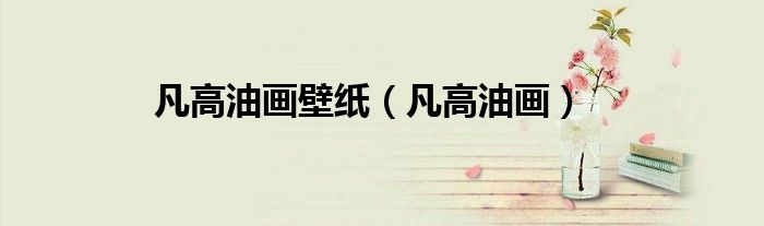 凡高油画(凡高油画壁纸)