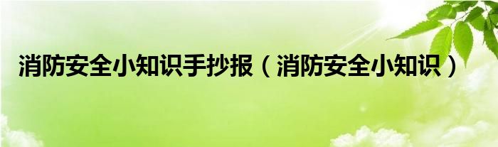 消防安全小知识(消防安全小知识手抄报)