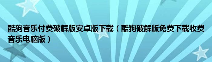 酷狗破解版免费下载收费音乐电脑版(酷狗音乐付费破解版安卓版下载)