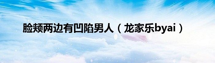 龙家乐byai(脸颊两边有凹陷男人)