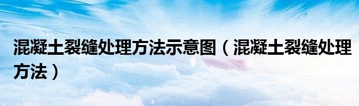 混凝土裂缝处理方法(混凝土裂缝处理方法示意图)