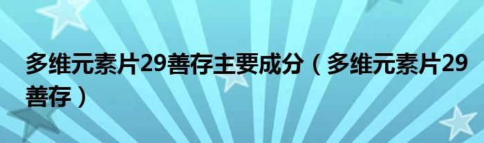 多维元素片29善存(多维元素片29善存主要成分)