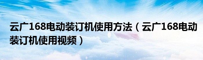 云广168电动装订机使用视频(云广168电动装订机使用方法)