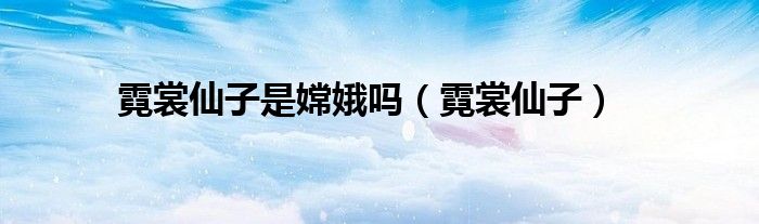 霓裳仙子(霓裳仙子是嫦娥吗)