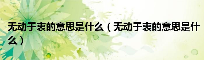 无动于衷的意思是什么(无动于衷的意思是什么)