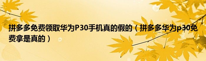 拼多多华为p30免费拿是真的(拼多多免费领取华为P30手机真的假的)