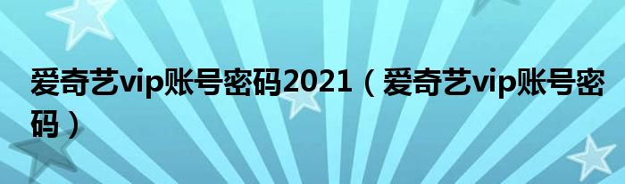 爱奇艺vip账号密码(爱奇艺vip账号密码2021)