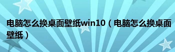 电脑怎么换桌面壁纸(电脑怎么换桌面壁纸win10)