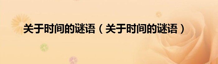 关于时间的谜语(关于时间的谜语)